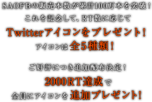 SAOFBの販売本数が累計100万本を突破！これを記念して、RT数に応じてTwitterアイコンをプレゼント！アイコンは全5種類！ご好評につき追加配布決定！2000リツイート達成で全員にアイコンを追加プレゼント！